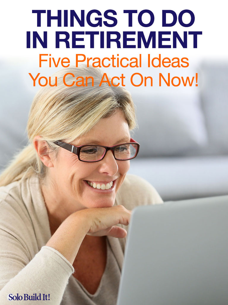 Things to Do in Retirement: Five Practical Ideas You Can Act On Now!