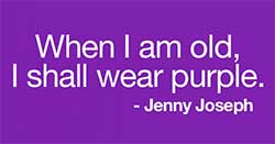 When I am old, I shall wear purple. Jenny Joseph