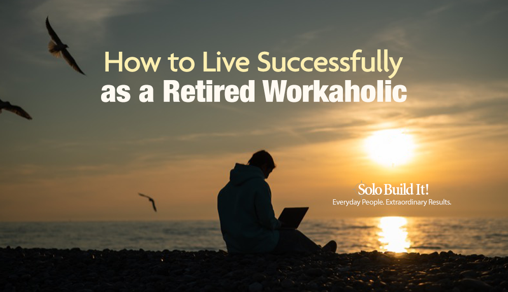 How to Live Successfully as a Retired Workaholic